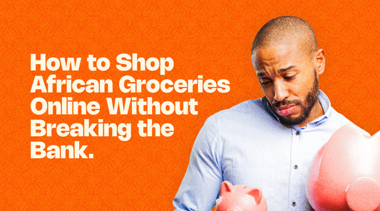 How to Shop African Groceries Online Without Breaking the Bank
