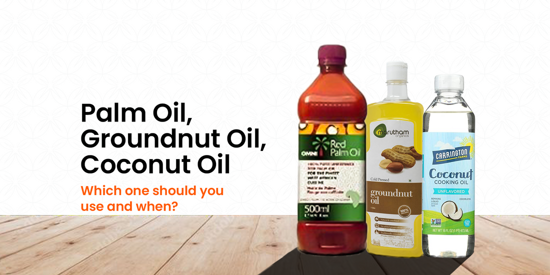 Palm Oil, Groundnut Oil, Coconut Oil – Which One Should You Use and When
