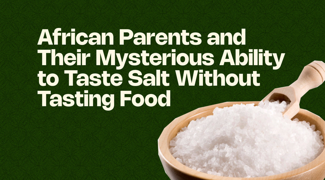 African Parents and Their Mysterious Ability to Taste Salt Without Tasting Food