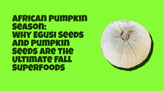 African Pumpkin Season: Why Egusi Seeds and Pumpkin Seeds Are the Ultimate Fall Superfoods
