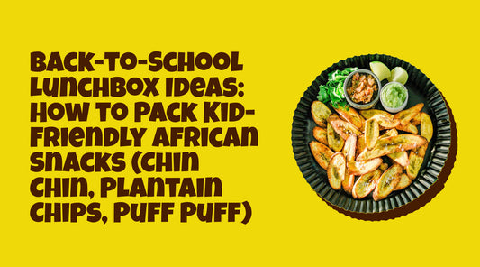 Back-to-School Lunchbox Ideas: How to Pack Kid-Friendly African Snacks (Chin Chin, Plantain Chips, Puff Puff)
