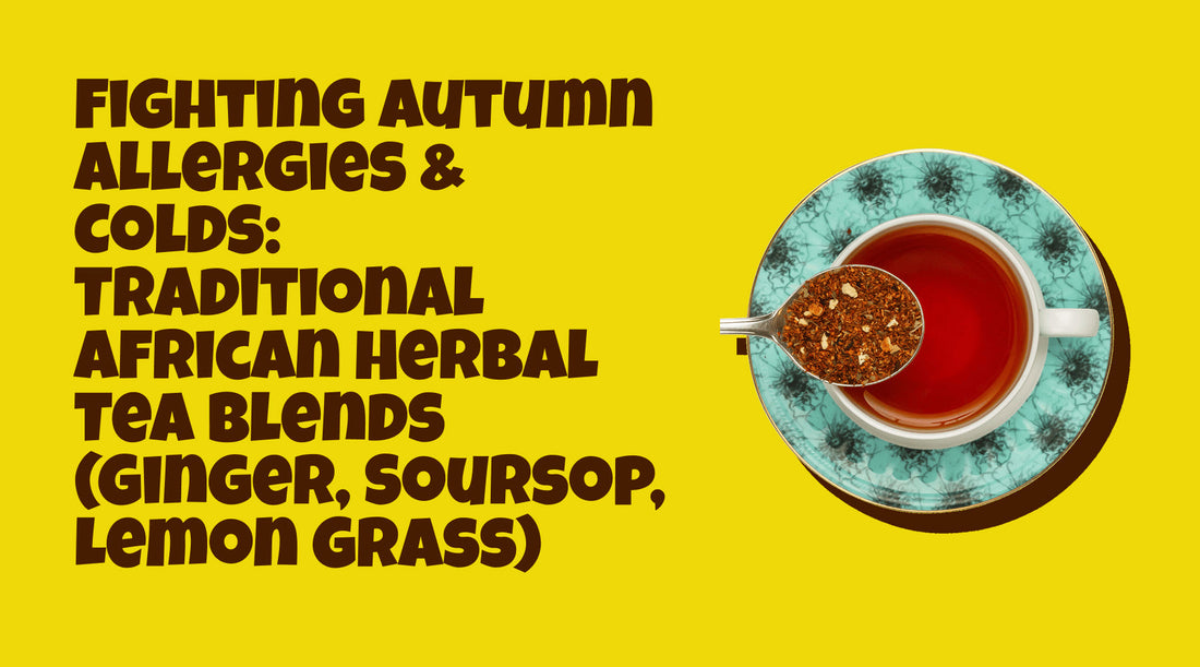 Fighting Autumn Allergies & Colds: Traditional African Herbal Tea Blends (Ginger, Soursop, Lemon Grass)