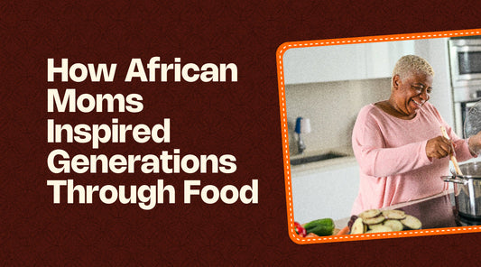 How African Moms Inspired Generations Through Food