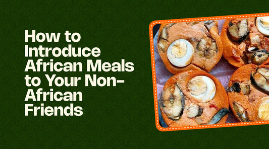 How to Introduce African Meals to Your Non-African Friends