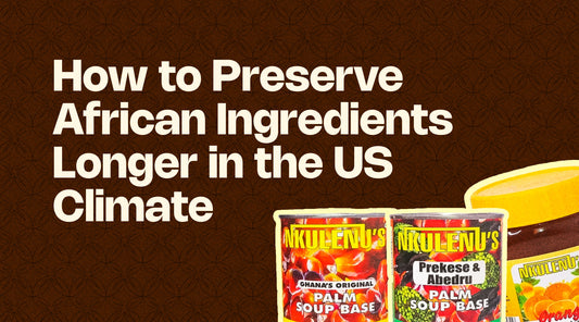 How to Preserve African Ingredients Longer in the US Climate