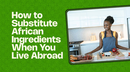 How to Substitute African Ingredients When You Live Abroad