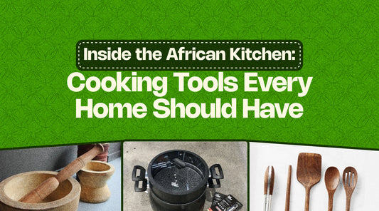 Inside the African Kitchen: Cooking Tools Every Home Should Have