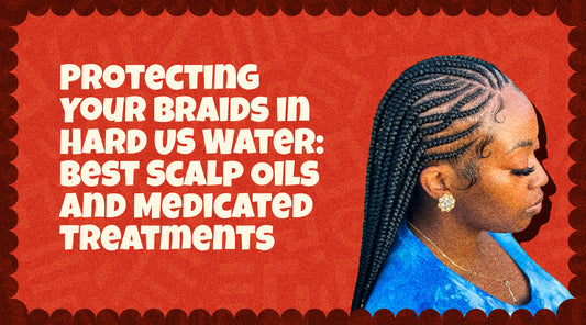 Protecting Your Braids in Hard US Water: Best Scalp Oils and Medicated Treatments