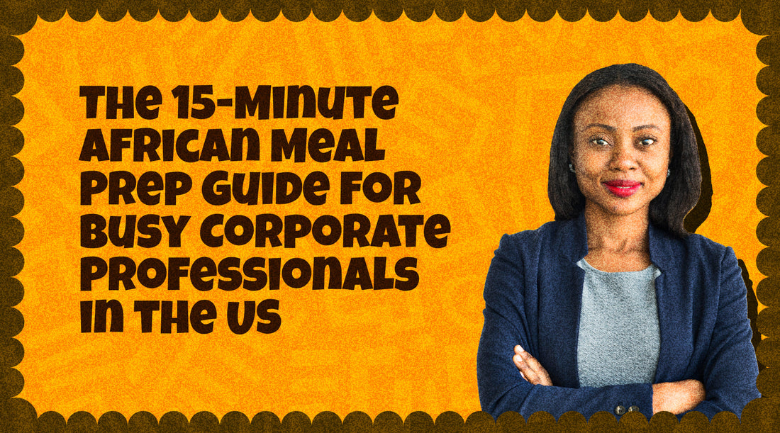 The 15-Minute African Meal Prep Guide for Busy Corporate Professionals in the US