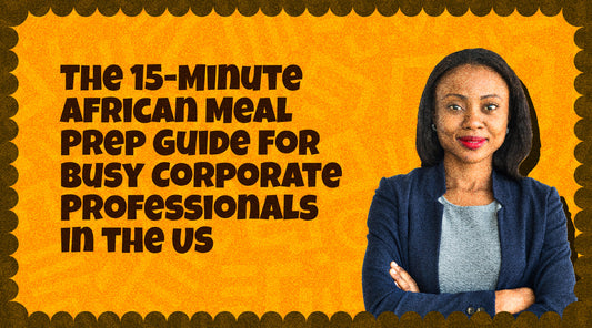 The 15-Minute African Meal Prep Guide for Busy Corporate Professionals in the US