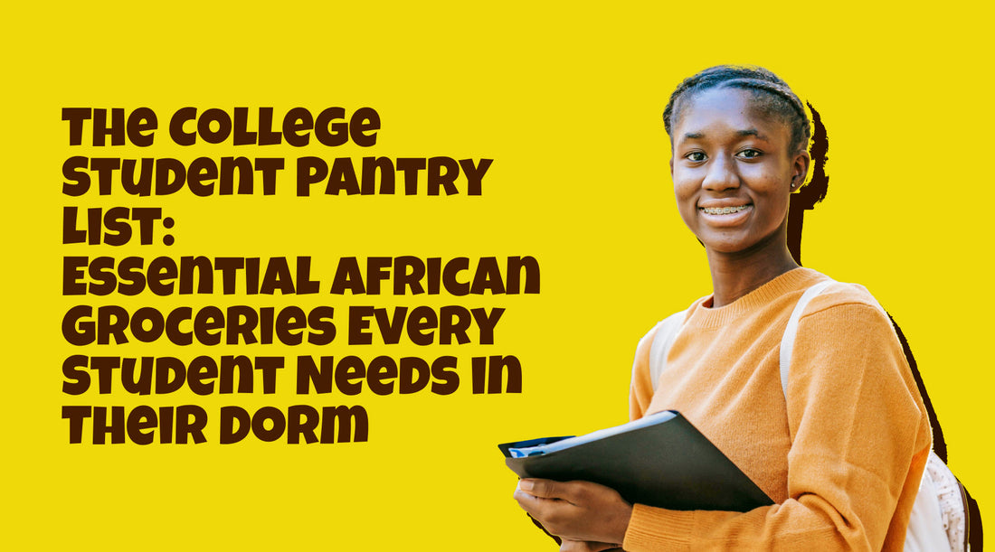 The College Student Pantry List: Essential African Groceries Every Student Needs in Their Dorm