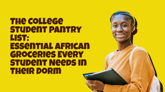 The College Student Pantry List: Essential African Groceries Every Student Needs in Their Dorm