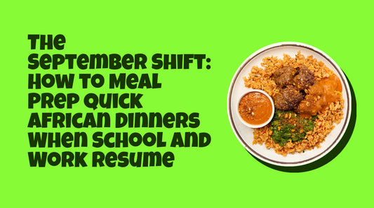 The September Shift: How to Meal Prep Quick African Dinners When School and Work Resume