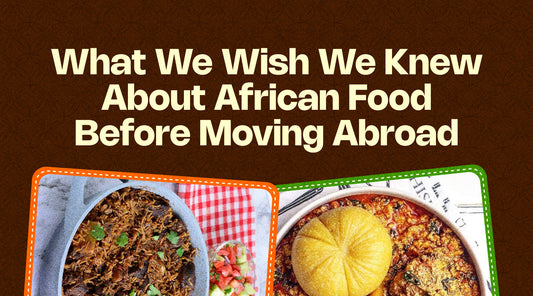 What We Wish We Knew About African Food Before Moving Abroad