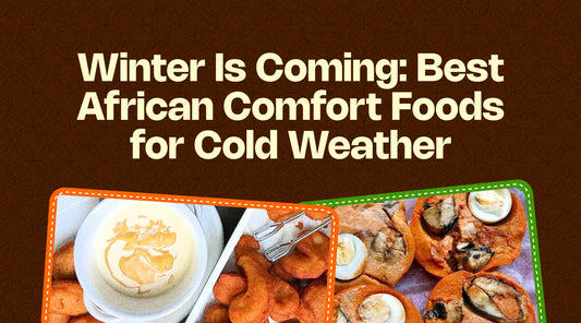 Winter Is Coming: Best African Comfort Foods for Cold Weather